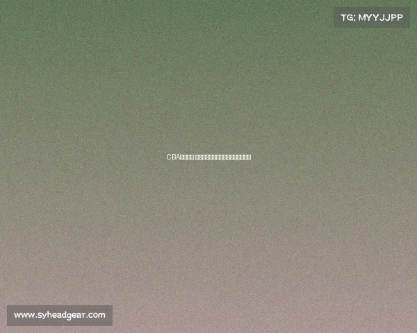 CBA赛季前瞻 球员交易动态解析与影响力深度剖析